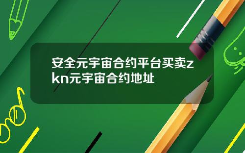 安全元宇宙合约平台买卖zkn元宇宙合约地址