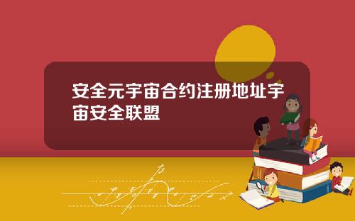安全元宇宙合约注册地址宇宙安全联盟