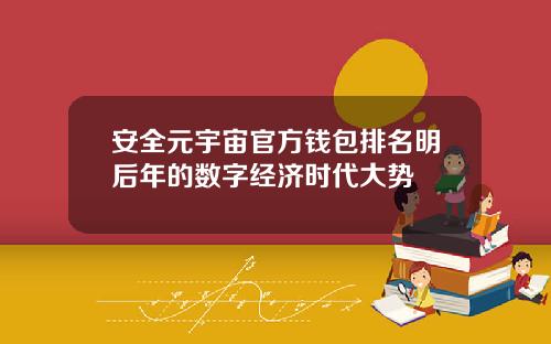 安全元宇宙官方钱包排名明后年的数字经济时代大势