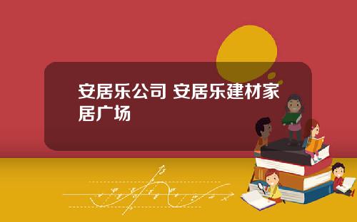 安居乐公司 安居乐建材家居广场