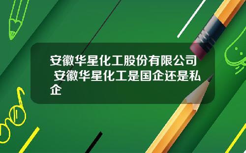 安徽华星化工股份有限公司 安徽华星化工是国企还是私企