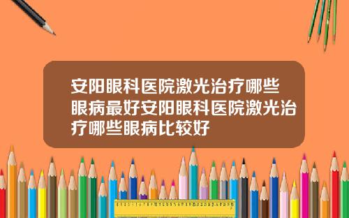 安阳眼科医院激光治疗哪些眼病最好安阳眼科医院激光治疗哪些眼病比较好