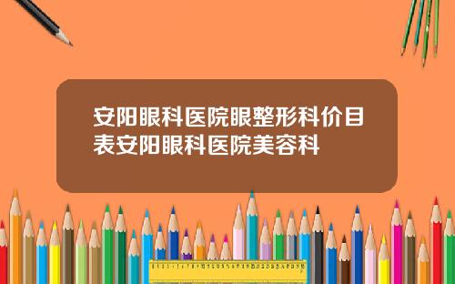 安阳眼科医院眼整形科价目表安阳眼科医院美容科