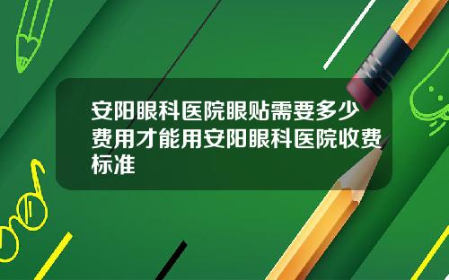 安阳眼科医院眼贴需要多少费用才能用安阳眼科医院收费标准