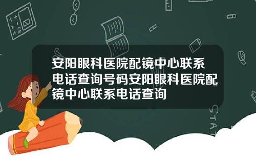 安阳眼科医院配镜中心联系电话查询号码安阳眼科医院配镜中心联系电话查询