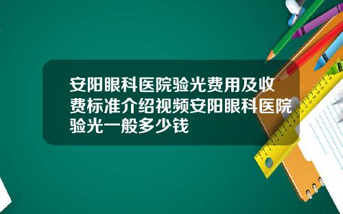安阳眼科医院验光费用及收费标准介绍视频安阳眼科医院验光一般多少钱
