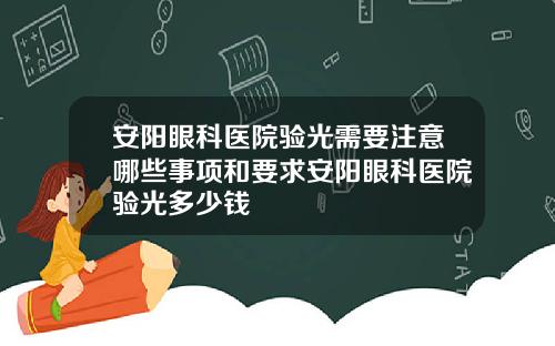 安阳眼科医院验光需要注意哪些事项和要求安阳眼科医院验光多少钱