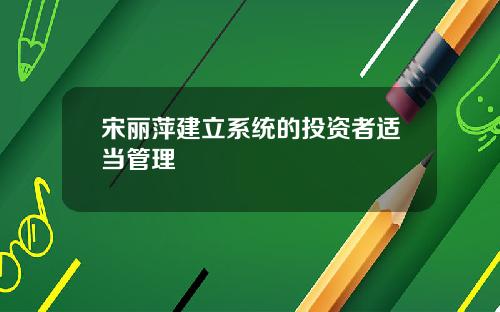 宋丽萍建立系统的投资者适当管理