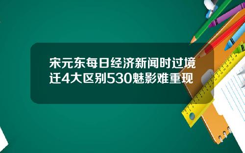 宋元东每日经济新闻时过境迁4大区别530魅影难重现