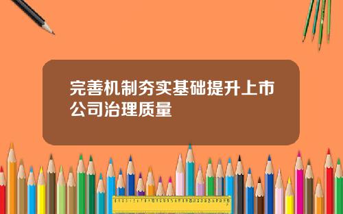 完善机制夯实基础提升上市公司治理质量