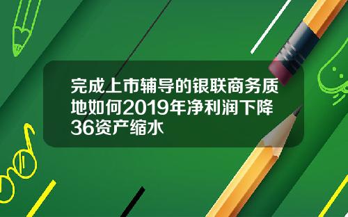 完成上市辅导的银联商务质地如何2019年净利润下降36资产缩水