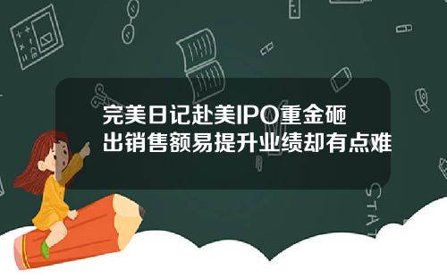 完美日记赴美IPO重金砸出销售额易提升业绩却有点难