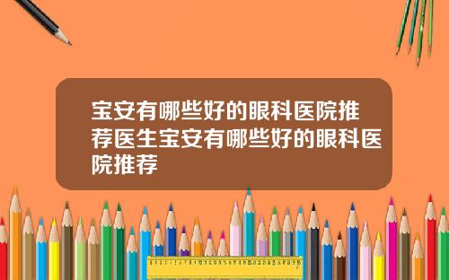 宝安有哪些好的眼科医院推荐医生宝安有哪些好的眼科医院推荐