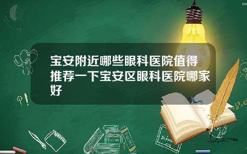 宝安附近哪些眼科医院值得推荐一下宝安区眼科医院哪家好