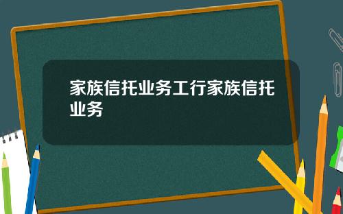 家族信托业务工行家族信托业务