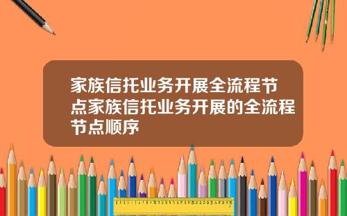 家族信托业务开展全流程节点家族信托业务开展的全流程节点顺序