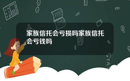 家族信托会亏损吗家族信托会亏钱吗