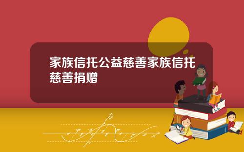 家族信托公益慈善家族信托慈善捐赠