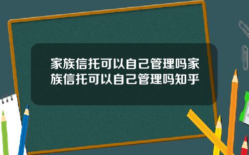 家族信托可以自己管理吗家族信托可以自己管理吗知乎