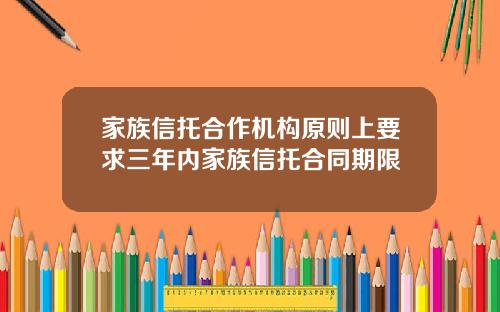 家族信托合作机构原则上要求三年内家族信托合同期限