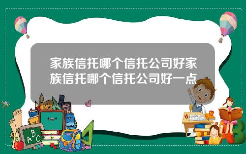 家族信托哪个信托公司好家族信托哪个信托公司好一点
