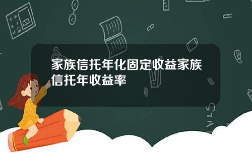 家族信托年化固定收益家族信托年收益率