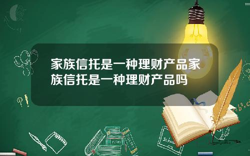 家族信托是一种理财产品家族信托是一种理财产品吗
