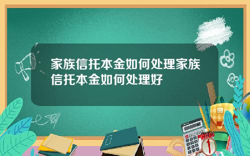 家族信托本金如何处理家族信托本金如何处理好