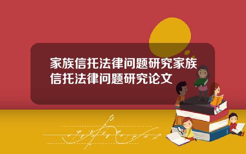 家族信托法律问题研究家族信托法律问题研究论文