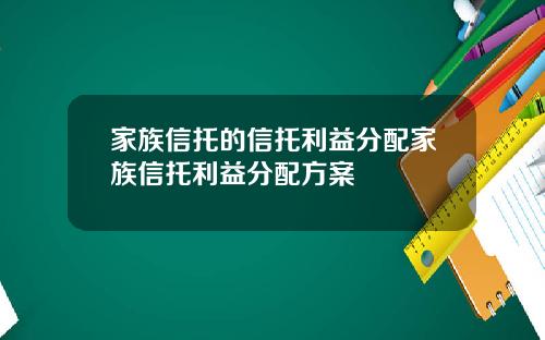 家族信托的信托利益分配家族信托利益分配方案