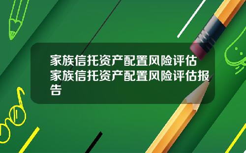 家族信托资产配置风险评估家族信托资产配置风险评估报告