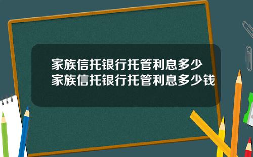 家族信托银行托管利息多少家族信托银行托管利息多少钱