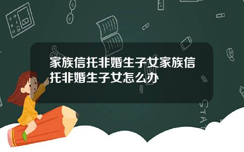 家族信托非婚生子女家族信托非婚生子女怎么办