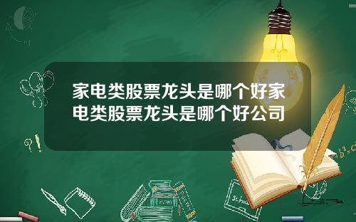 家电类股票龙头是哪个好家电类股票龙头是哪个好公司