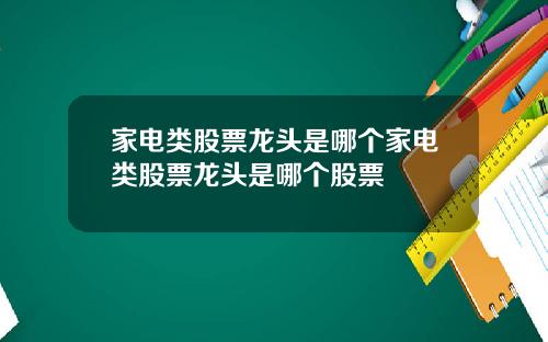 家电类股票龙头是哪个家电类股票龙头是哪个股票