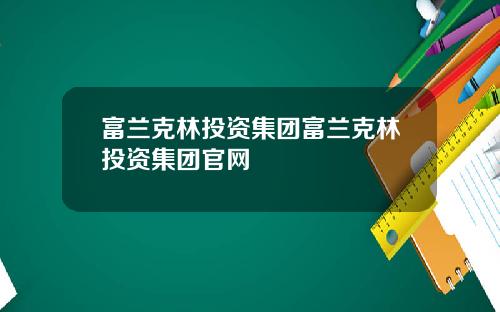 富兰克林投资集团富兰克林投资集团官网