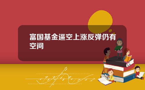 富国基金逼空上涨反弹仍有空间