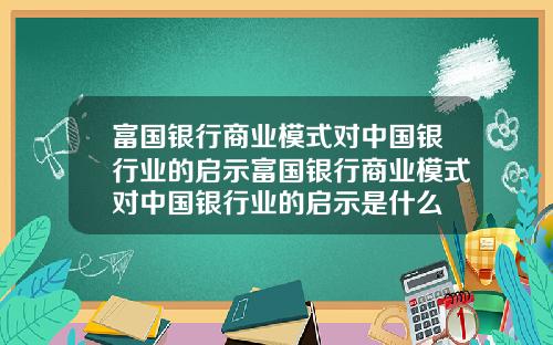 富国银行商业模式对中国银行业的启示富国银行商业模式对中国银行业的启示是什么