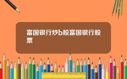 富国银行炒b股富国银行股票