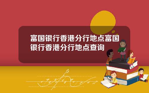 富国银行香港分行地点富国银行香港分行地点查询