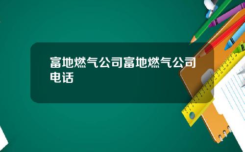 富地燃气公司富地燃气公司电话
