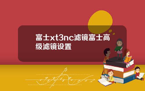 富士xt3nc滤镜富士高级滤镜设置