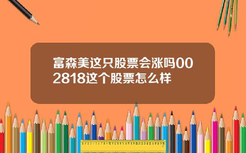 富森美这只股票会涨吗002818这个股票怎么样
