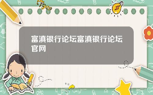 富滇银行论坛富滇银行论坛官网