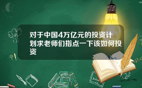 对于中国4万亿元的投资计划求老师们指点一下该如何投资