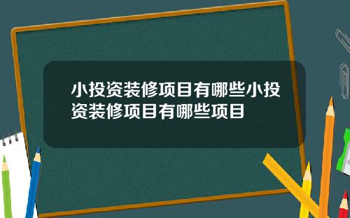 小投资装修项目有哪些小投资装修项目有哪些项目