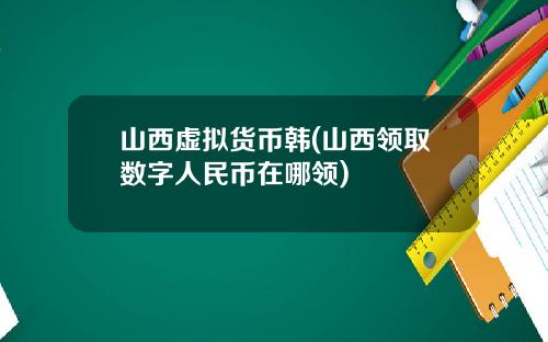 山西虚拟货币韩(山西领取数字人民币在哪领)