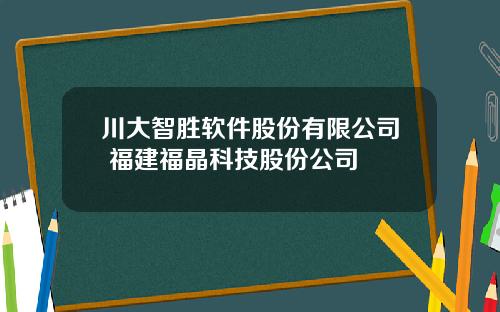 川大智胜软件股份有限公司 福建福晶科技股份公司