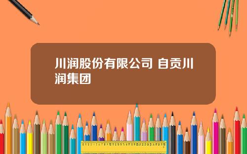 川润股份有限公司 自贡川润集团