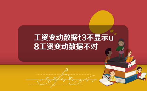工资变动数据t3不显示u8工资变动数据不对